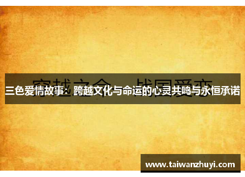 三色爱情故事：跨越文化与命运的心灵共鸣与永恒承诺