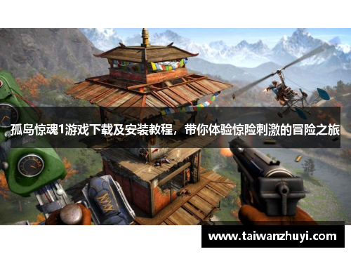 孤岛惊魂1游戏下载及安装教程，带你体验惊险刺激的冒险之旅