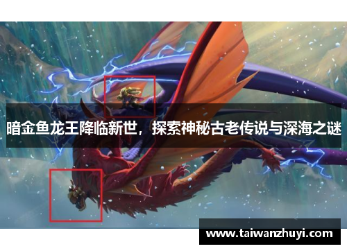 暗金鱼龙王降临新世，探索神秘古老传说与深海之谜