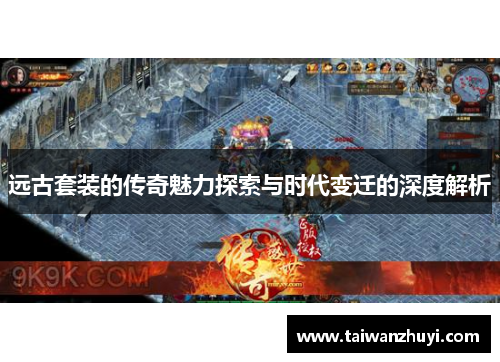 远古套装的传奇魅力探索与时代变迁的深度解析