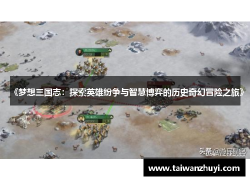《梦想三国志：探索英雄纷争与智慧博弈的历史奇幻冒险之旅》