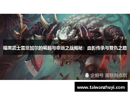 暗黑武士雷恩加尔的崛起与命运之战揭秘：血影传承与复仇之路